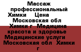 Массаж профессиональный Химки  › Цена ­ 2 500 - Московская обл., Химки г. Медицина, красота и здоровье » Медицинские услуги   . Московская обл.,Химки г.